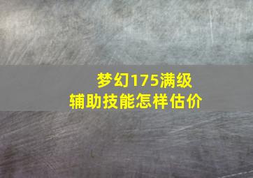 梦幻175满级辅助技能怎样估价