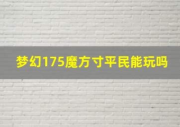 梦幻175魔方寸平民能玩吗