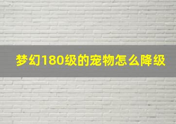 梦幻180级的宠物怎么降级