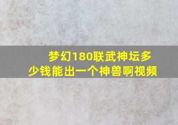 梦幻180联武神坛多少钱能出一个神兽啊视频