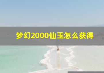 梦幻2000仙玉怎么获得