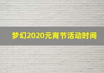 梦幻2020元宵节活动时间