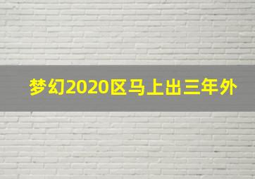 梦幻2020区马上出三年外