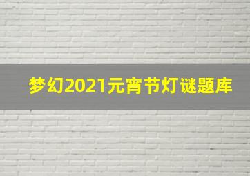 梦幻2021元宵节灯谜题库