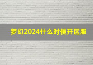 梦幻2024什么时候开区服