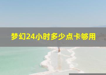 梦幻24小时多少点卡够用