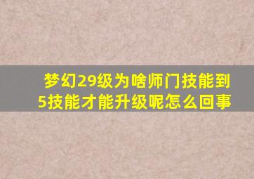 梦幻29级为啥师门技能到5技能才能升级呢怎么回事