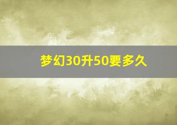 梦幻30升50要多久