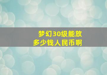 梦幻30级能放多少钱人民币啊