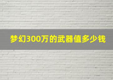 梦幻300万的武器值多少钱