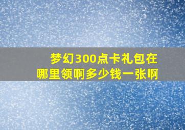 梦幻300点卡礼包在哪里领啊多少钱一张啊