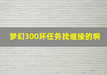 梦幻300环任务找谁接的啊