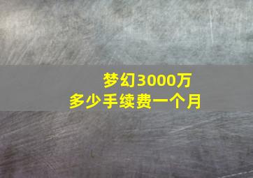 梦幻3000万多少手续费一个月