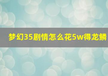 梦幻35剧情怎么花5w得龙鳞