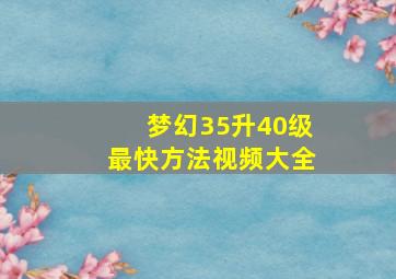 梦幻35升40级最快方法视频大全