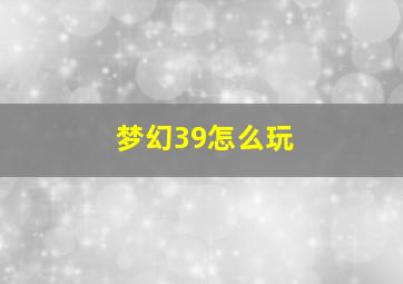 梦幻39怎么玩