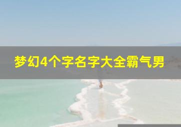 梦幻4个字名字大全霸气男