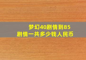 梦幻40剧情到85剧情一共多少钱人民币