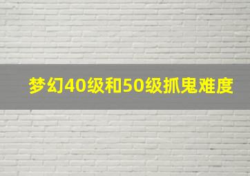 梦幻40级和50级抓鬼难度