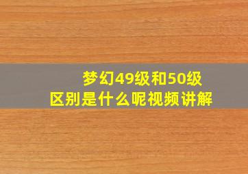 梦幻49级和50级区别是什么呢视频讲解