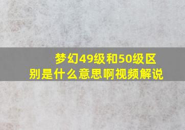 梦幻49级和50级区别是什么意思啊视频解说