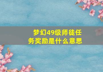 梦幻49级师徒任务奖励是什么意思