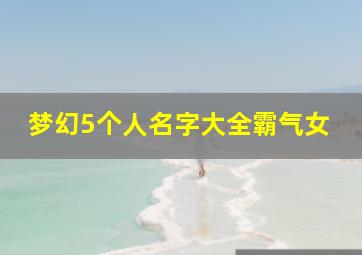 梦幻5个人名字大全霸气女