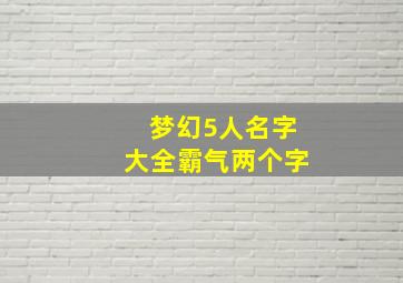 梦幻5人名字大全霸气两个字