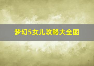 梦幻5女儿攻略大全图