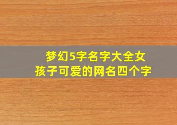 梦幻5字名字大全女孩子可爱的网名四个字