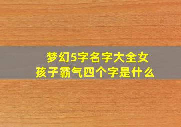 梦幻5字名字大全女孩子霸气四个字是什么