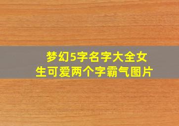 梦幻5字名字大全女生可爱两个字霸气图片