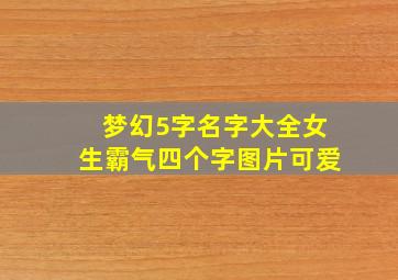 梦幻5字名字大全女生霸气四个字图片可爱