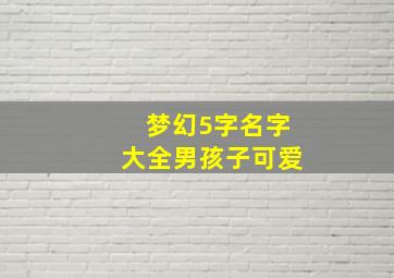 梦幻5字名字大全男孩子可爱