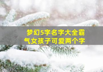 梦幻5字名字大全霸气女孩子可爱两个字