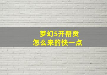 梦幻5开帮贡怎么来的快一点