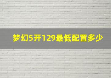 梦幻5开129最低配置多少