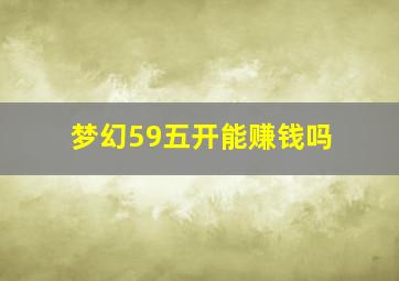 梦幻59五开能赚钱吗