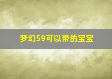 梦幻59可以带的宝宝