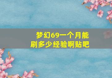 梦幻69一个月能刷多少经验啊贴吧