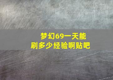 梦幻69一天能刷多少经验啊贴吧