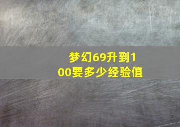 梦幻69升到100要多少经验值