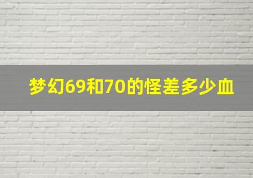 梦幻69和70的怪差多少血