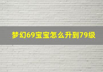 梦幻69宝宝怎么升到79级