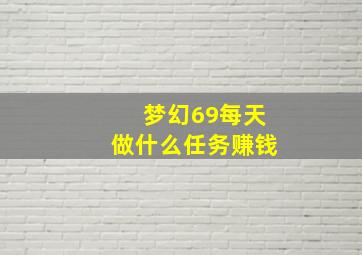 梦幻69每天做什么任务赚钱