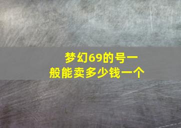 梦幻69的号一般能卖多少钱一个