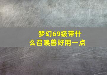 梦幻69级带什么召唤兽好用一点