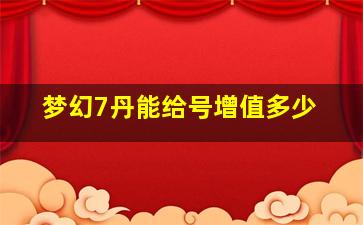 梦幻7丹能给号增值多少