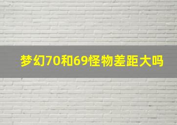 梦幻70和69怪物差距大吗