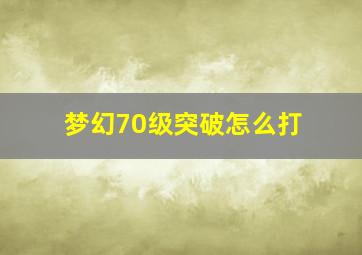 梦幻70级突破怎么打